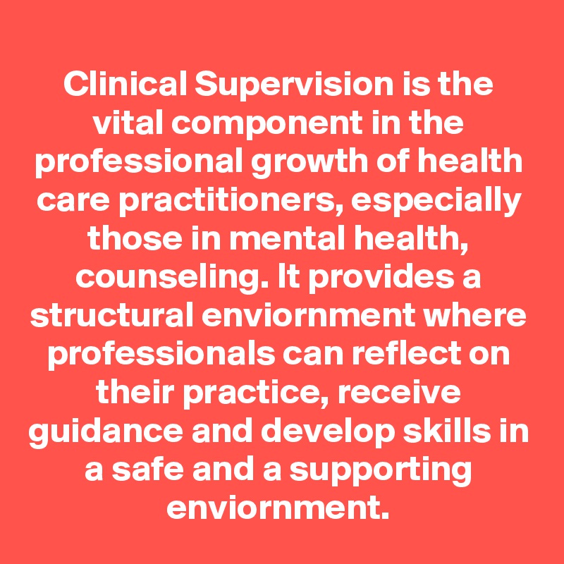 Clinical Supervision is the vital component in the professional growth of health care practitioners, especially those in mental health, counseling. It provides a structural enviornment where professionals can reflect on their practice, receive guidance and develop skills in a safe and a supporting enviornment.