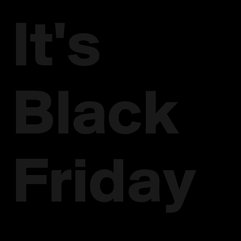 It's
Black
Friday