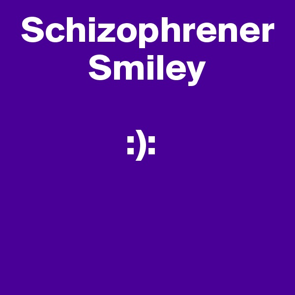  Schizophrener
          Smiley

               :):


