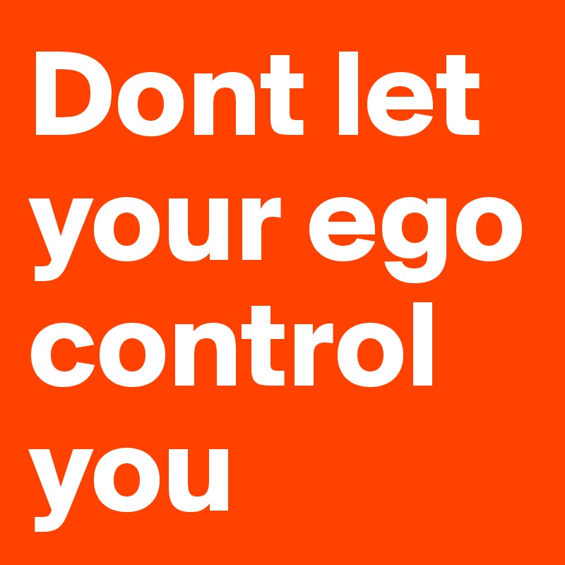 Dont let your ego control you