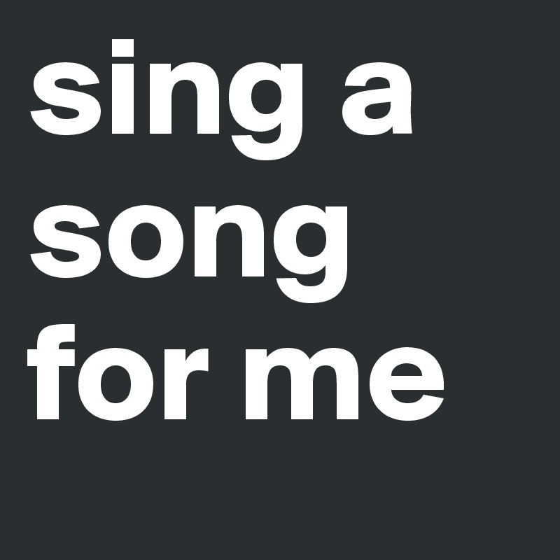 sing a song for me