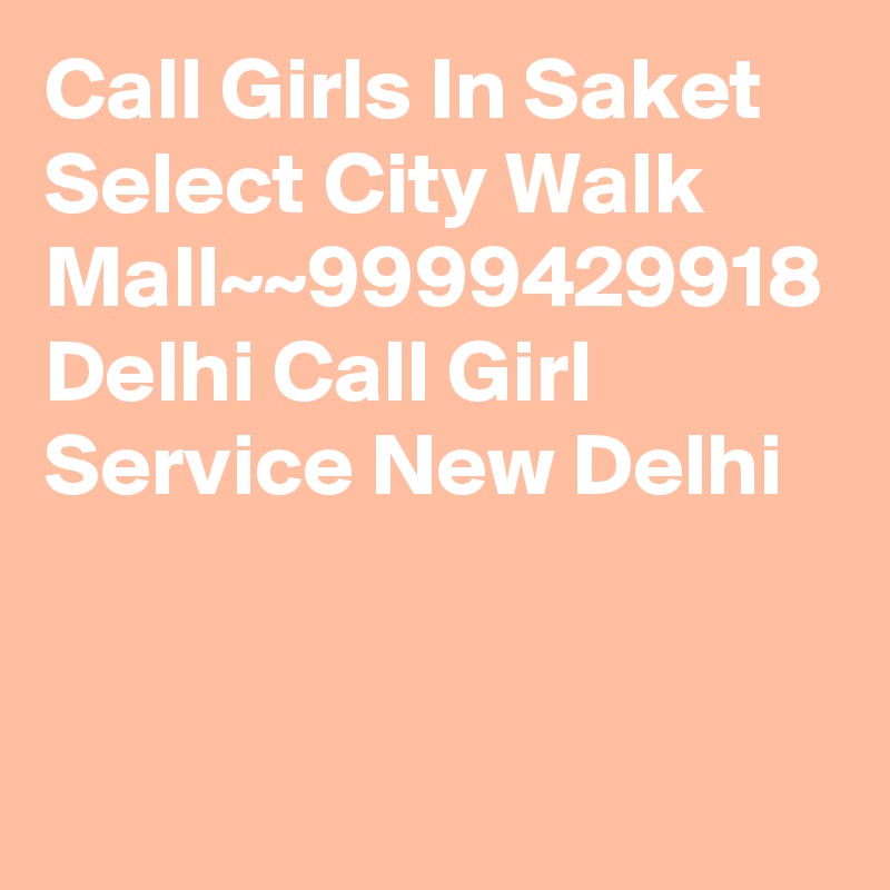 Call Girls In Saket Select City Walk Mall~~9999429918 Delhi Call Girl Service New Delhi
