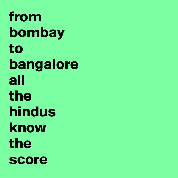 from
bombay
to
bangalore
all
the
hindus
know 
the
score