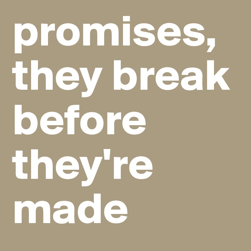 promises, they break before they're made