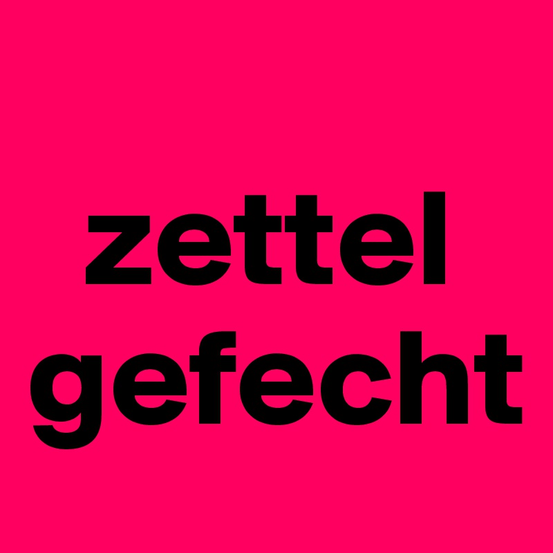 
  zettel gefecht