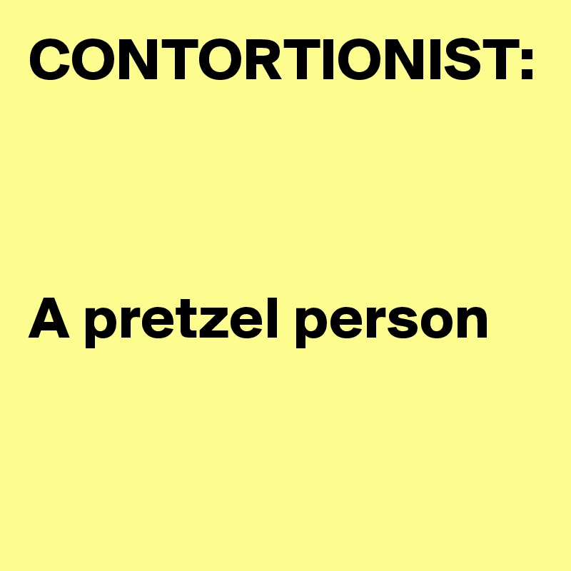 CONTORTIONIST:



A pretzel person