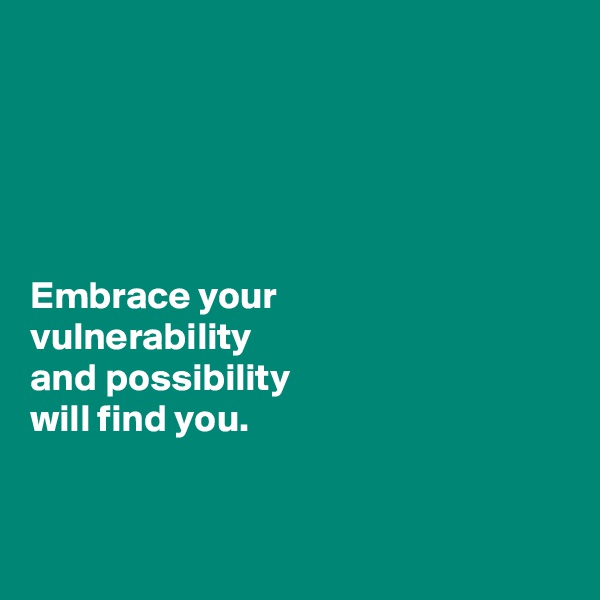 





Embrace your 
vulnerability 
and possibility 
will find you. 


