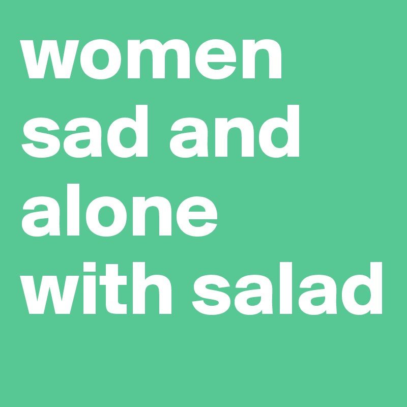 women sad and alone with salad