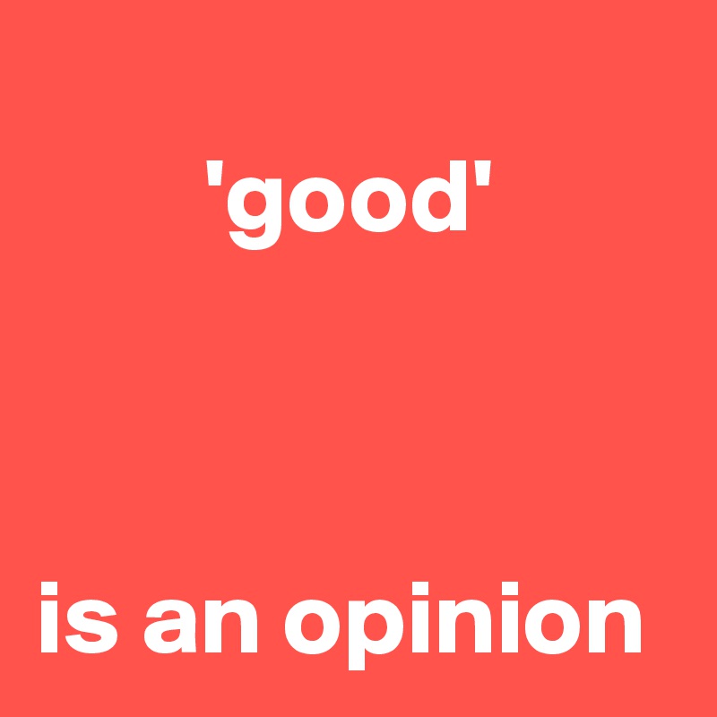 
        'good' 



is an opinion