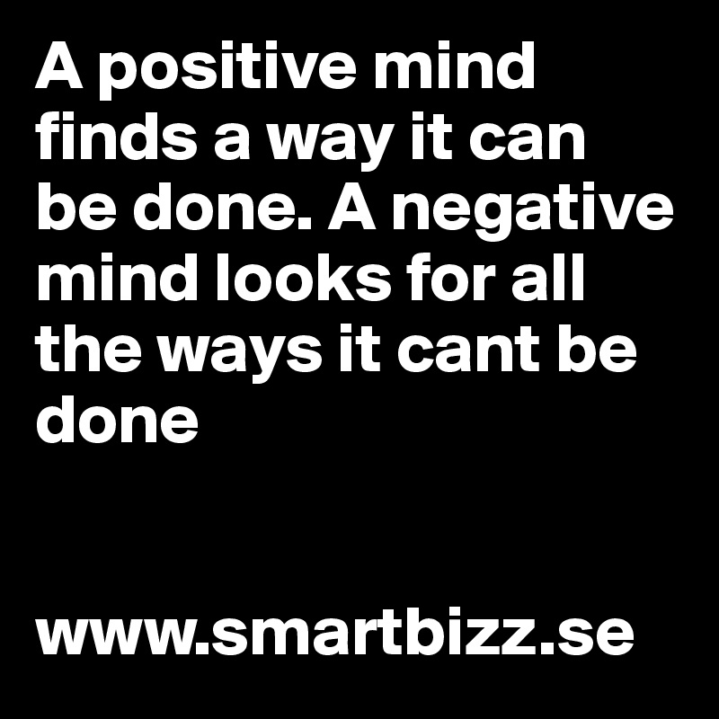 A positive mind finds a way it can be done. A negative mind looks for all the ways it cant be done


www.smartbizz.se