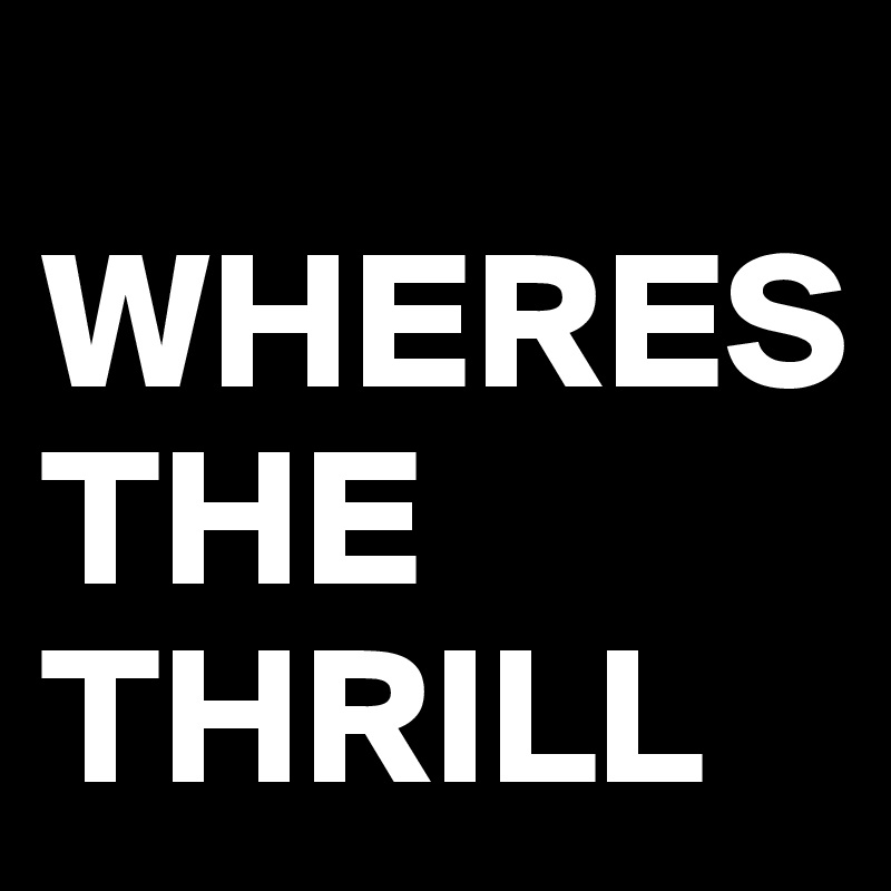 
WHERES                THE            THRILL 