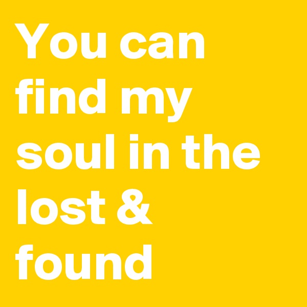 You can find my soul in the lost & found