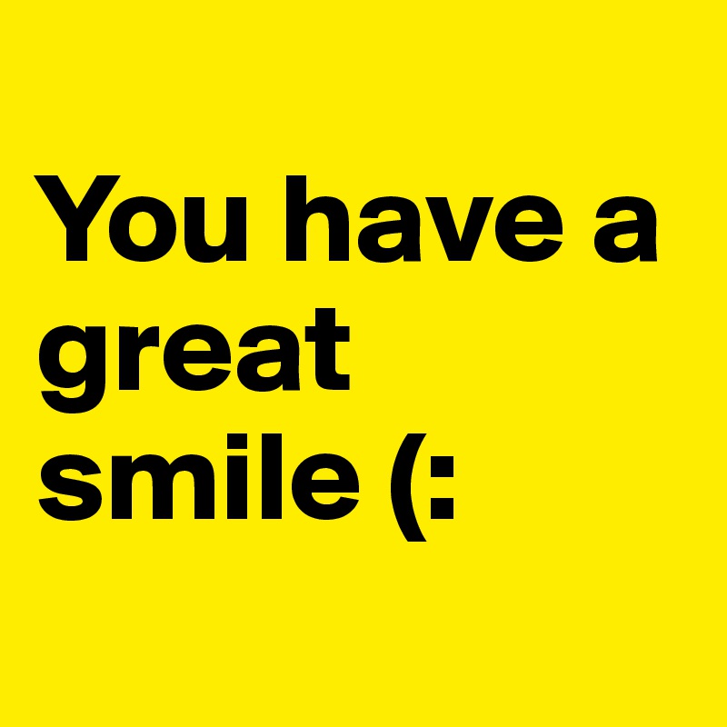
You have a great smile (:
