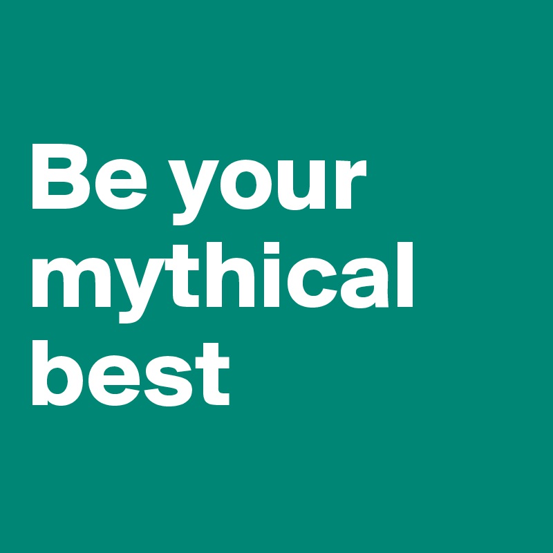 
Be your mythical best

