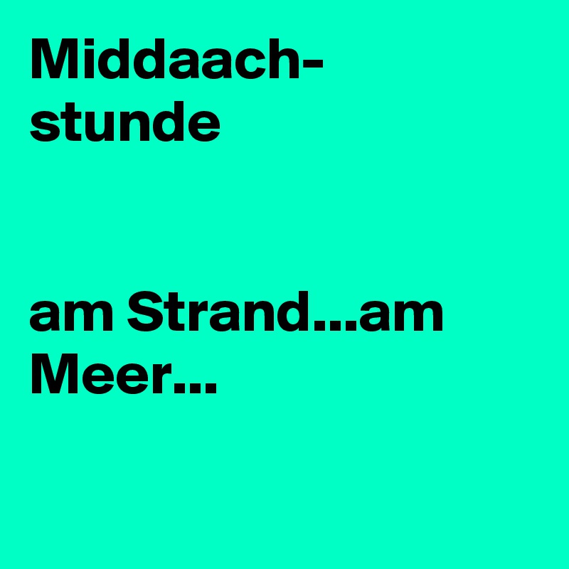 Middaach-
stunde


am Strand...am Meer...

