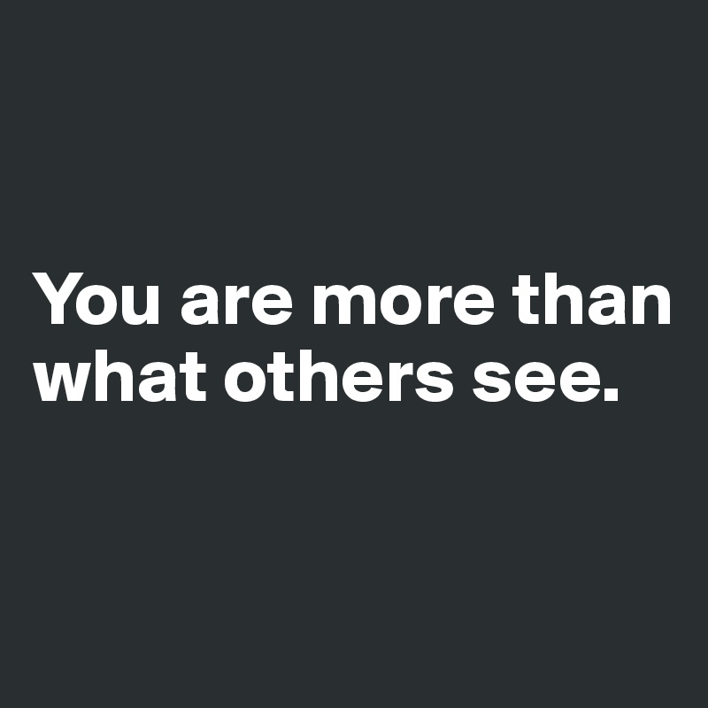 


You are more than
what others see.


