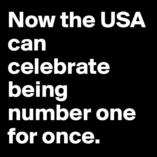 Now the USA can celebrate being number one for once. 