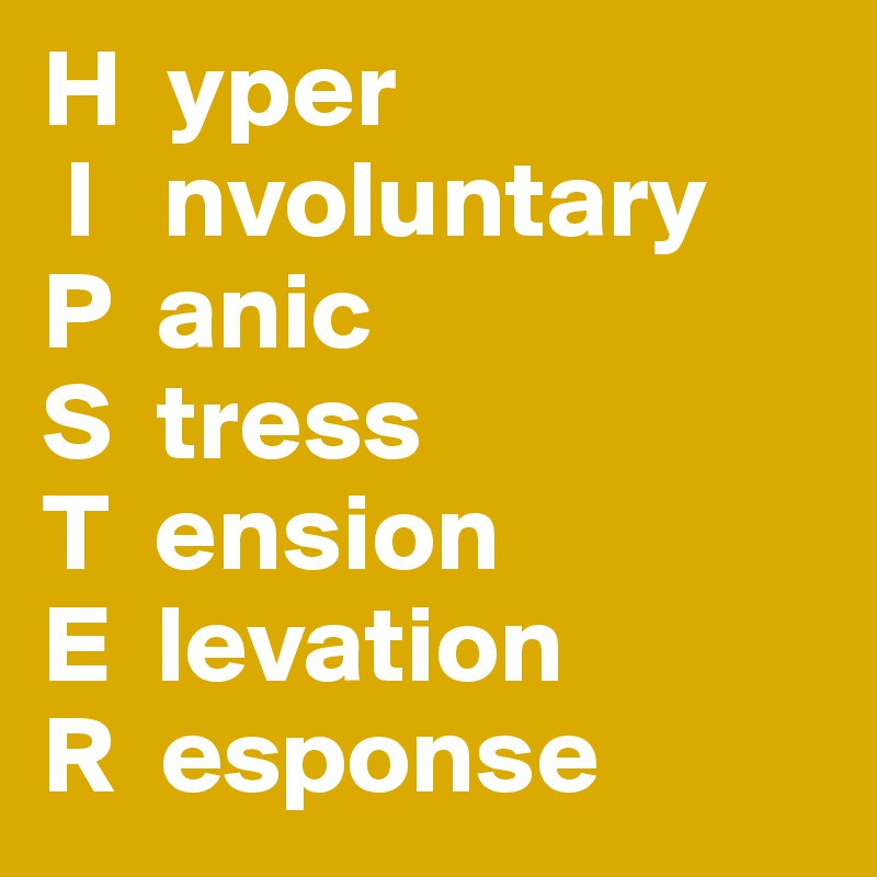 H  yper
 I   nvoluntary
P  anic
S  tress
T  ension
E  levation
R  esponse
