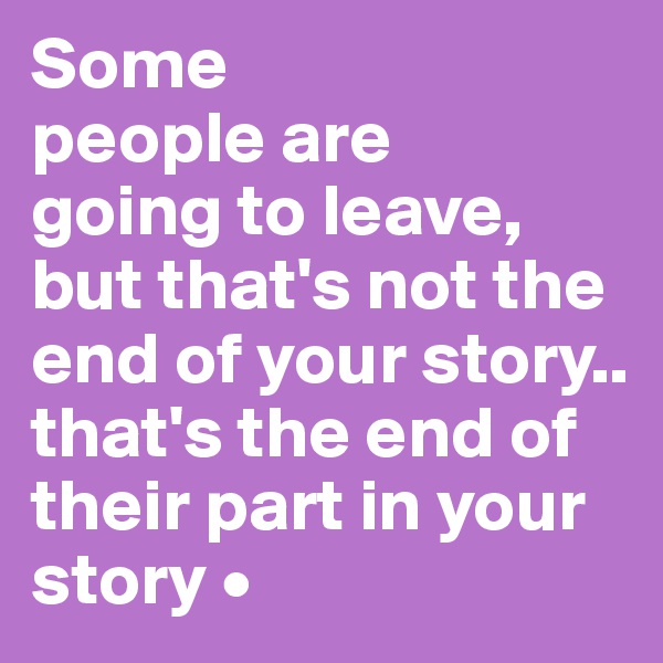 Some
people are
going to leave,
but that's not the end of your story..
that's the end of their part in your story •