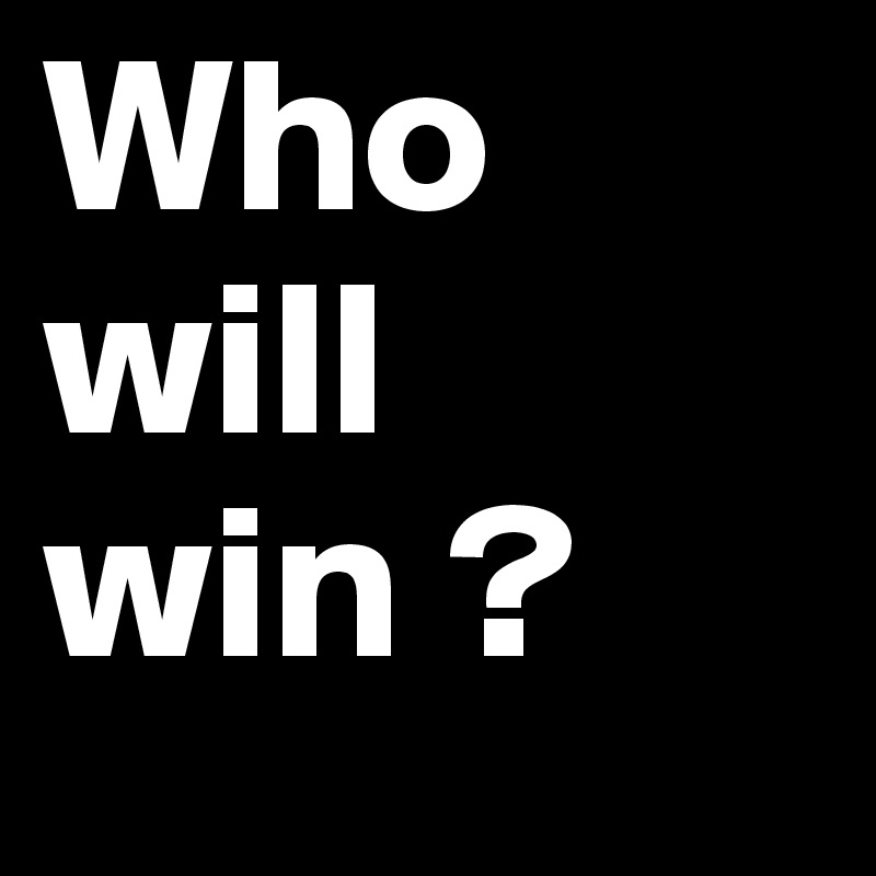 Who 
will
win ? 