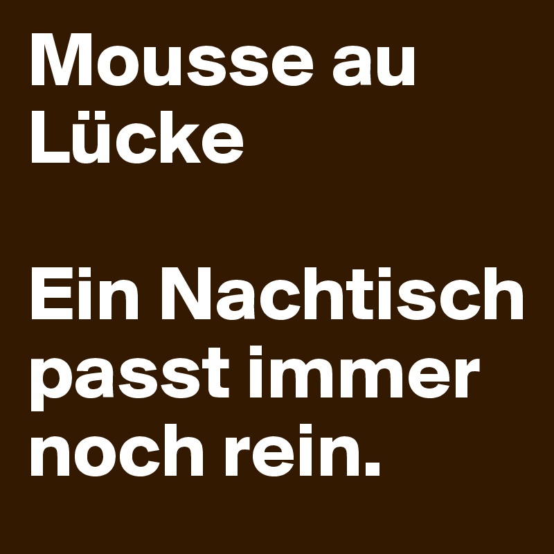 Mousse au Lücke

Ein Nachtisch passt immer noch rein. 