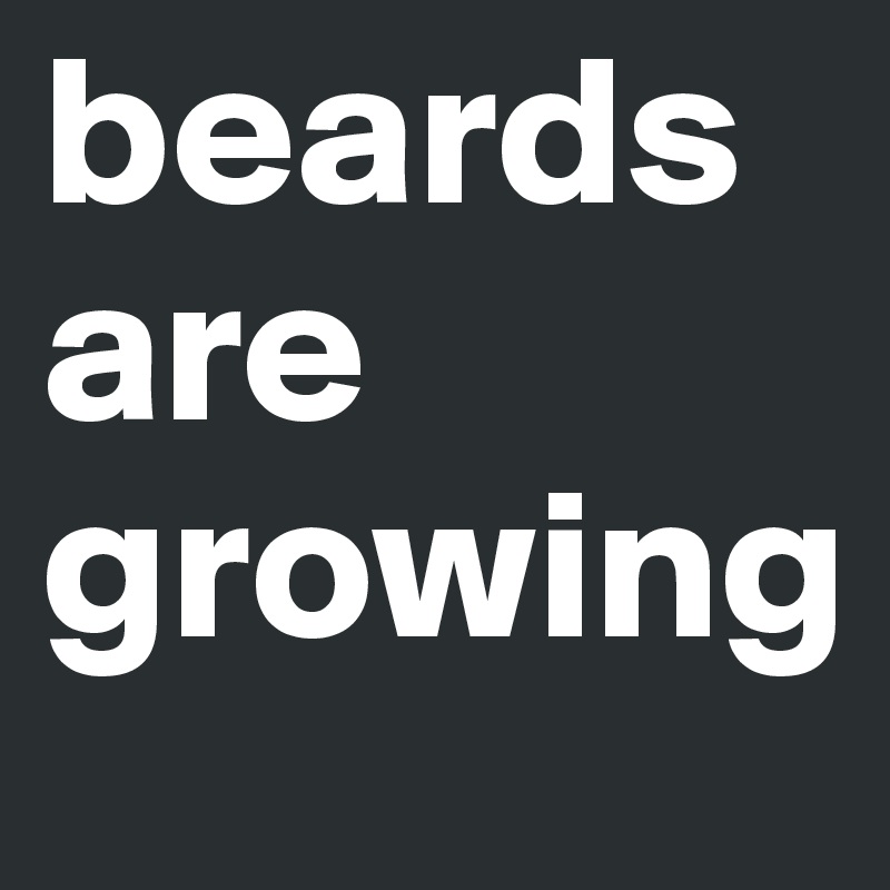 beards are growing