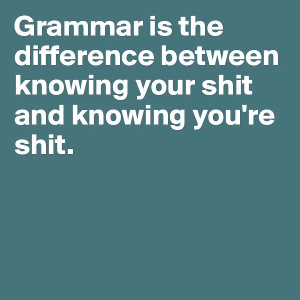 Grammar is the difference between knowing your shit and knowing you're shit. 




