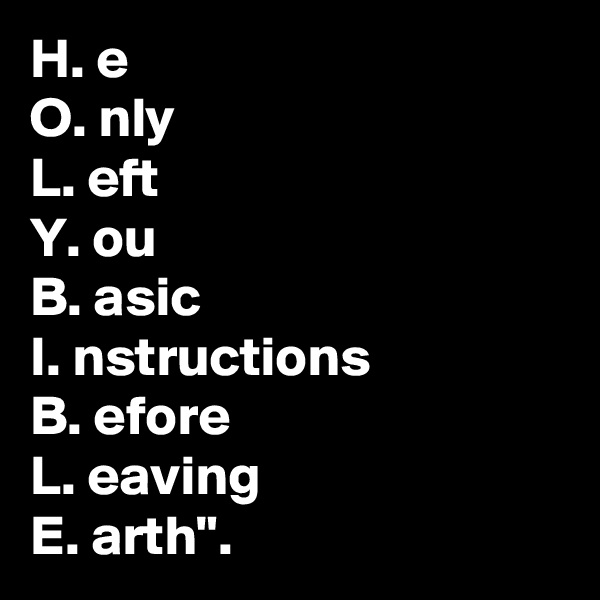 H. e
O. nly
L. eft
Y. ou
B. asic
I. nstructions
B. efore
L. eaving
E. arth". 