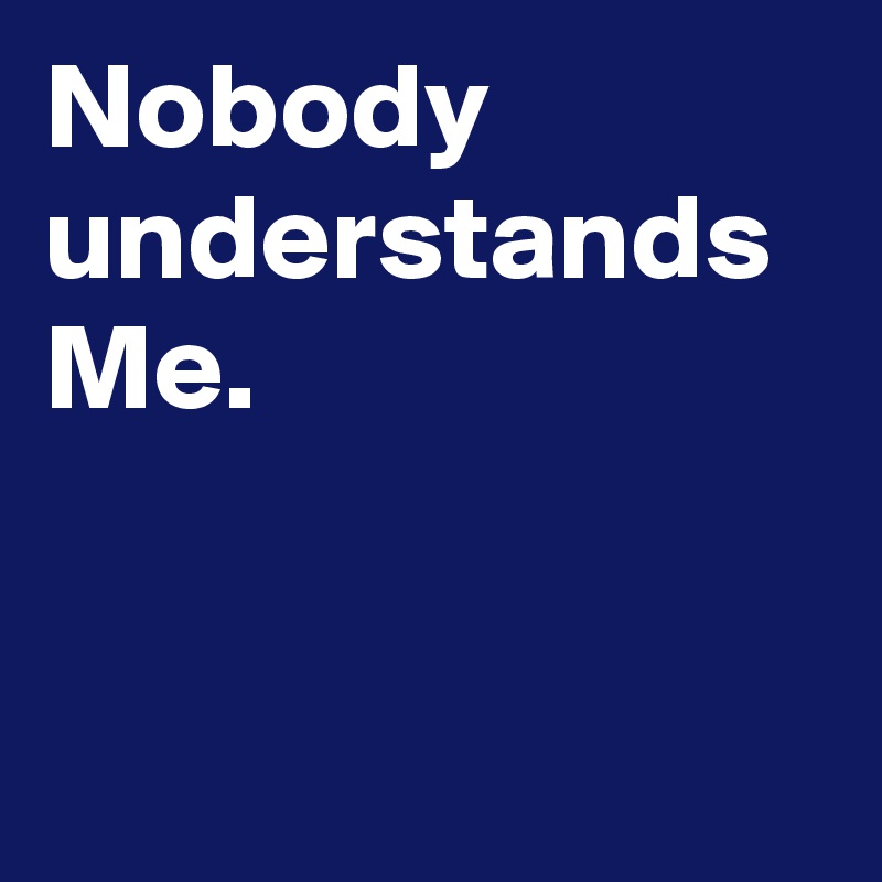 Nobody understands Me.