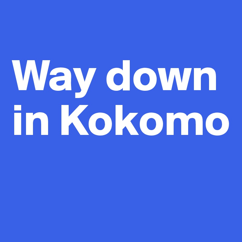 
Way down in Kokomo
