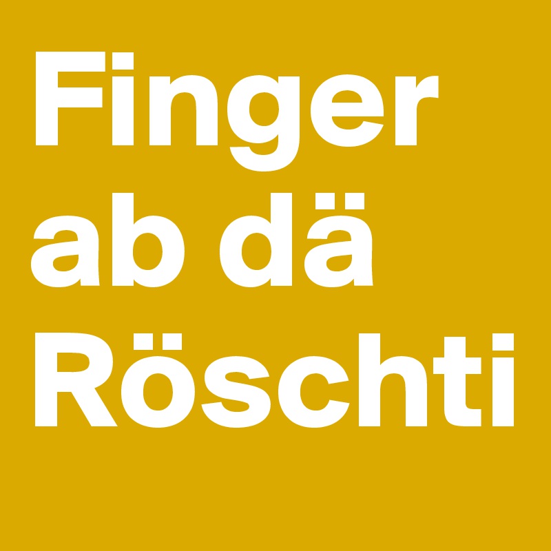 Finger ab dä Röschti