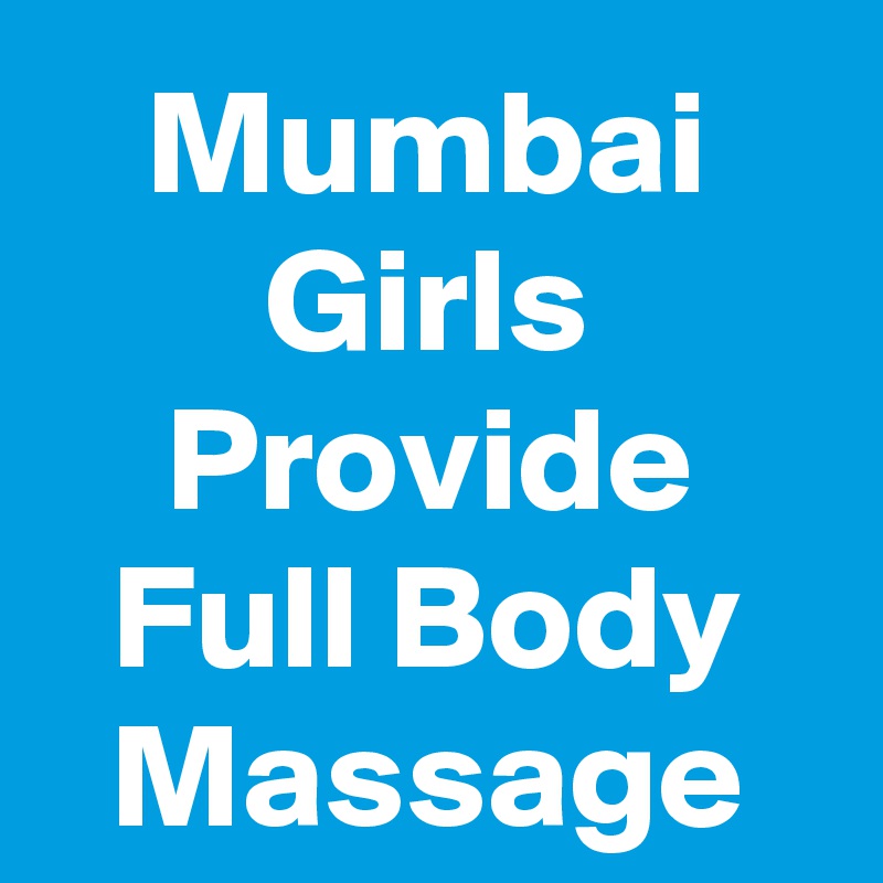 Mumbai Girls Provide Full Body Massage