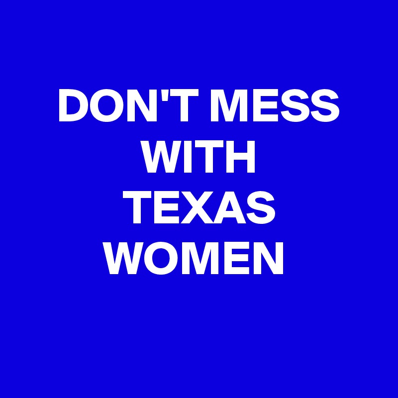 
 DON'T MESS
 WITH
 TEXAS WOMEN

