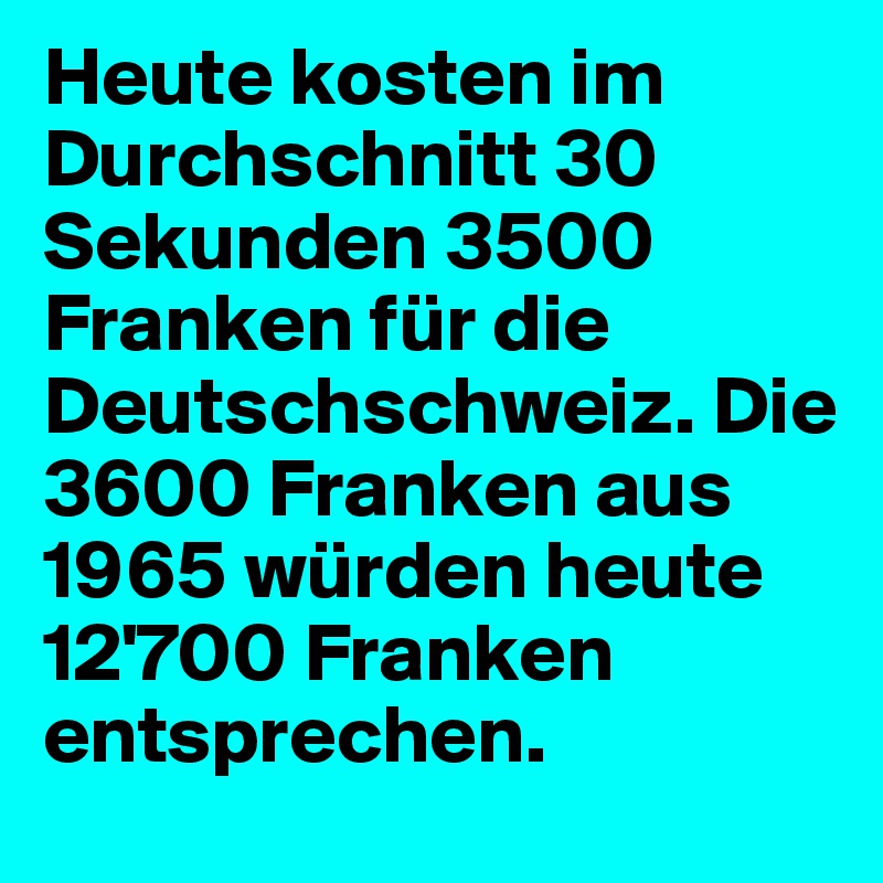 Heute kosten im Durchschnitt 30 Sekunden 3500 Franken für die Deutschschweiz. Die 3600 Franken aus 1965 würden heute 12'700 Franken entsprechen.