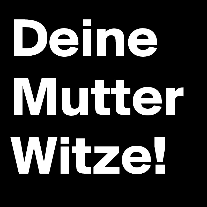 Deine Mutter Witze!