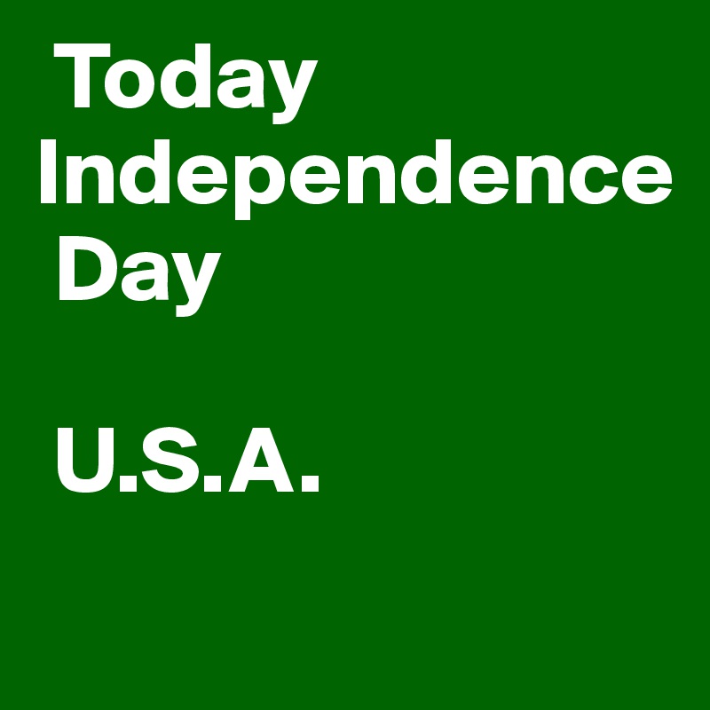  Today
Independence
 Day

 U.S.A.
