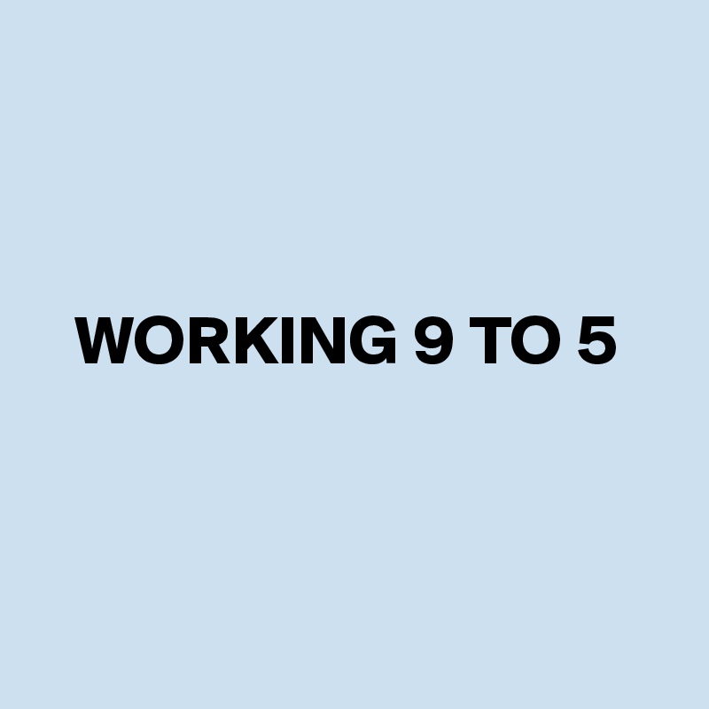 



   WORKING 9 TO 5



