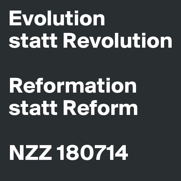 Evolution
statt Revolution

Reformation statt Reform

NZZ 180714