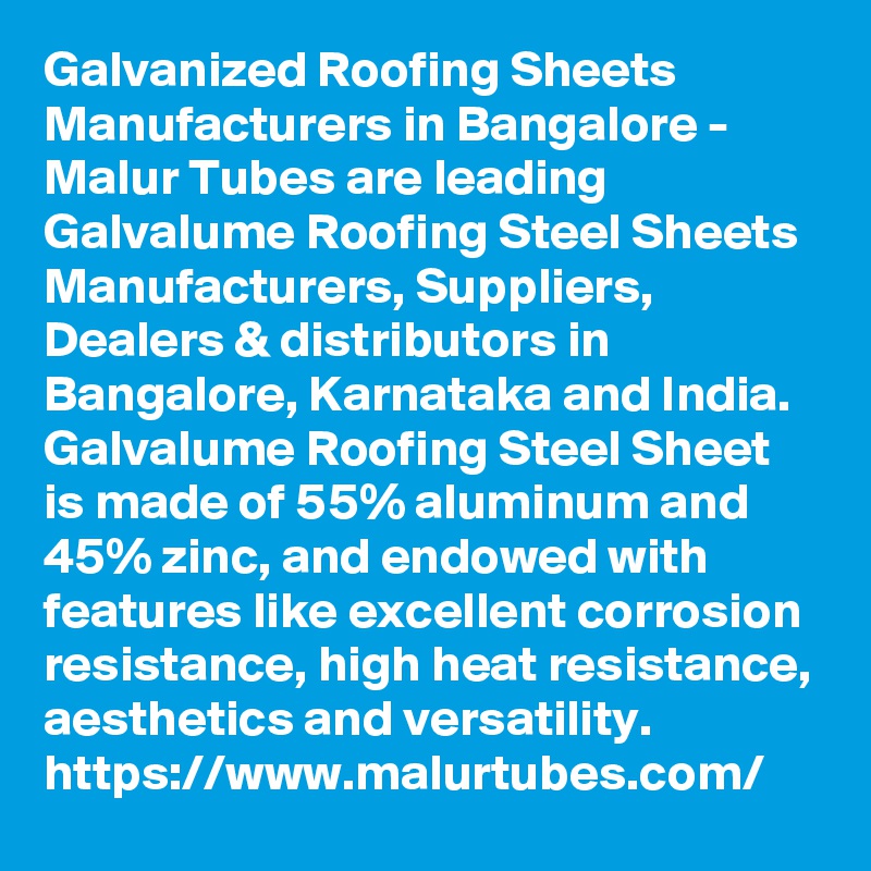 Galvanized Roofing Sheets Manufacturers in Bangalore - Malur Tubes are leading Galvalume Roofing Steel Sheets Manufacturers, Suppliers, Dealers & distributors in Bangalore, Karnataka and India. Galvalume Roofing Steel Sheet is made of 55% aluminum and 45% zinc, and endowed with features like excellent corrosion resistance, high heat resistance, aesthetics and versatility.
https://www.malurtubes.com/