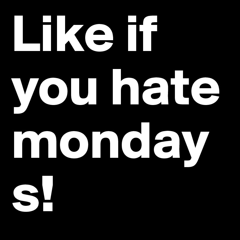 Like if you hate mondays!