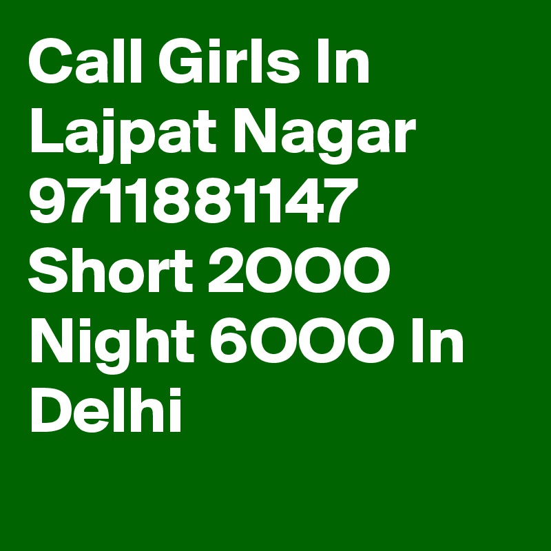 Call Girls In Lajpat Nagar 9711881147 Short 2OOO Night 6OOO In Delhi
