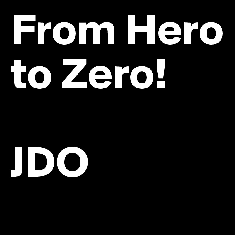 From Hero to Zero!

JDO