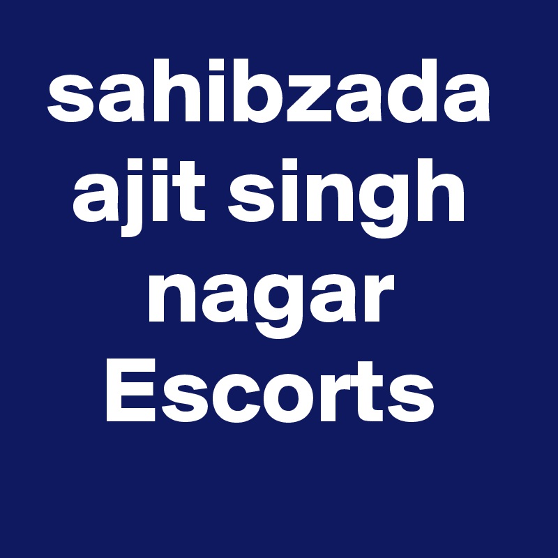 sahibzada ajit singh nagar Escorts
