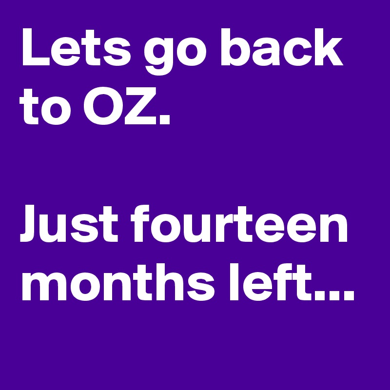 Lets go back to OZ. 

Just fourteen months left...