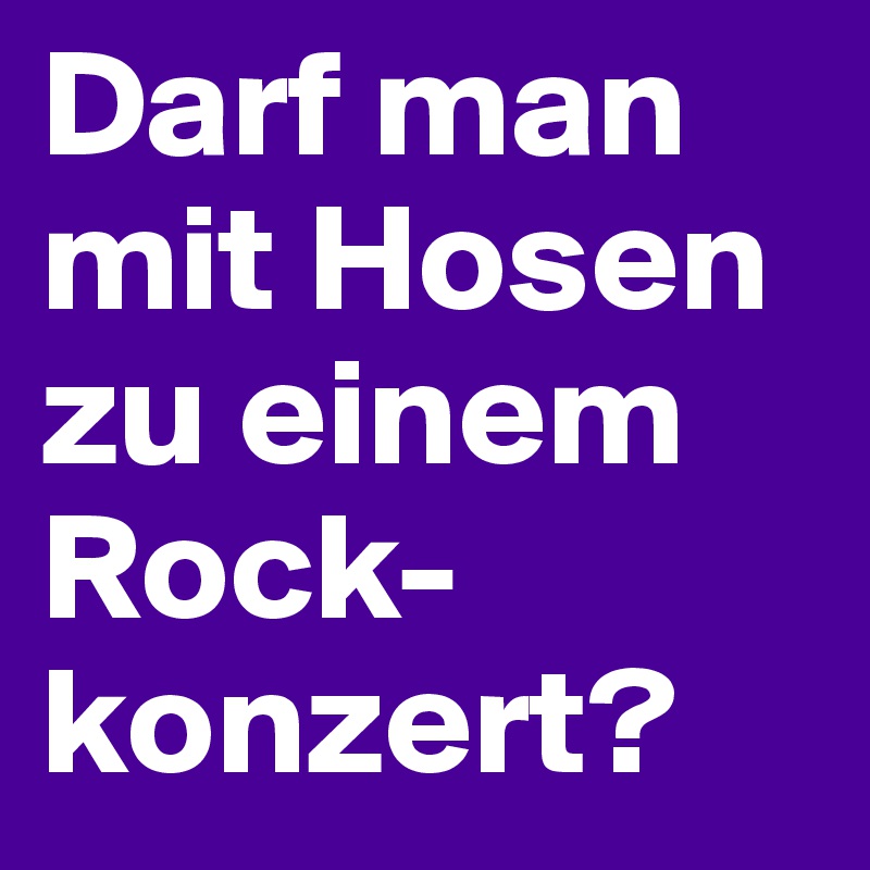Darf man mit Hosen zu einem Rock-konzert?