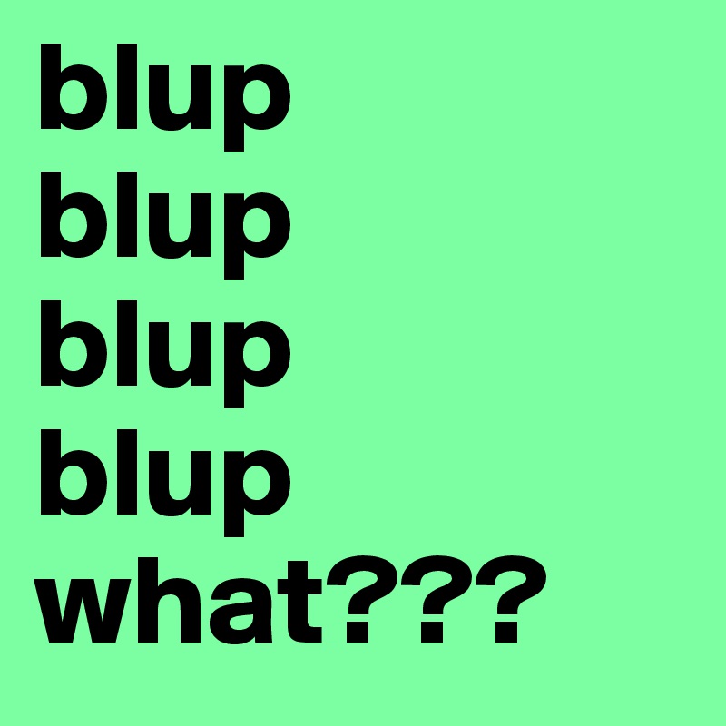 blup
blup
blup
blup
what???