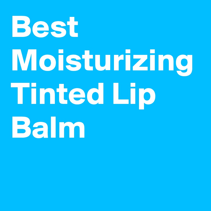 Best Moisturizing Tinted Lip Balm