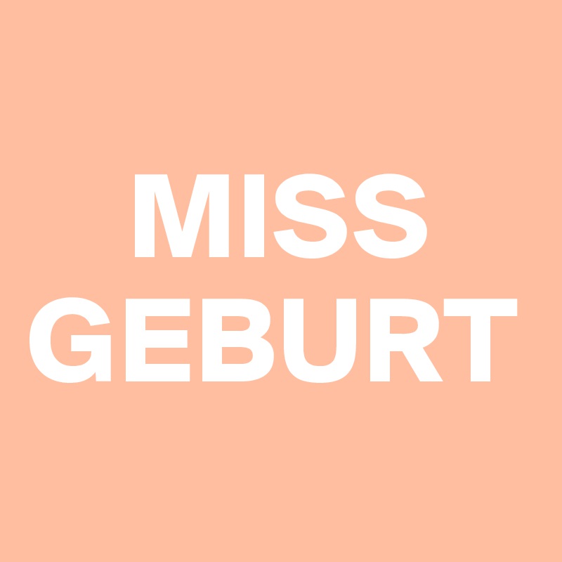 
    MISS
GEBURT
