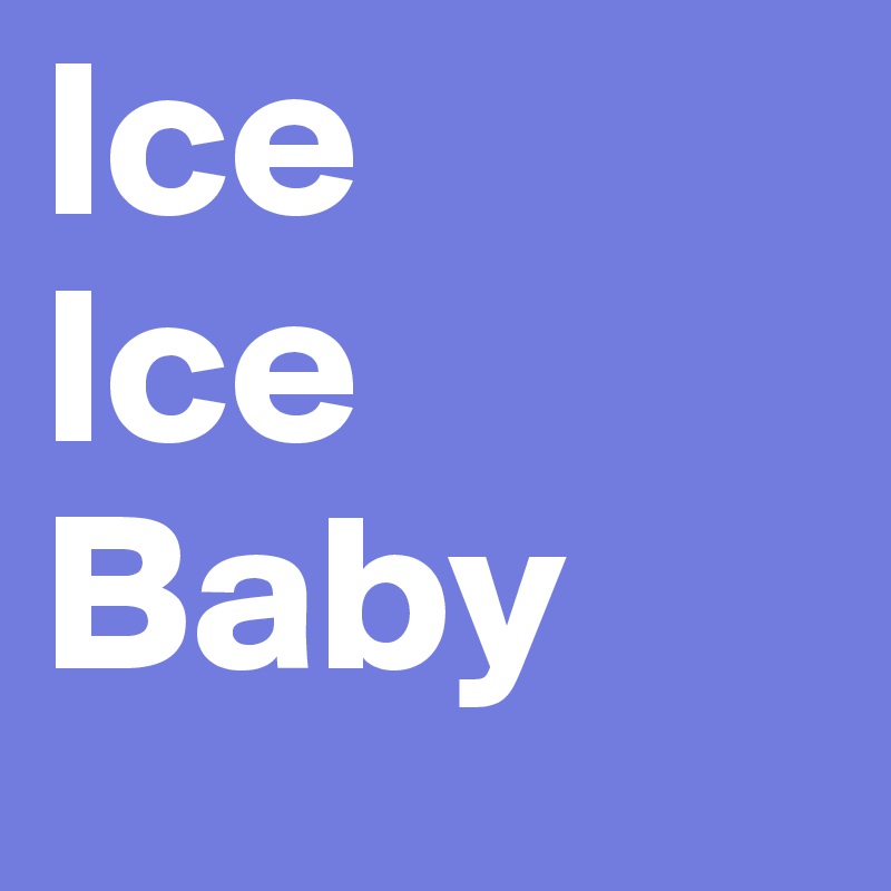 Ice
Ice
Baby