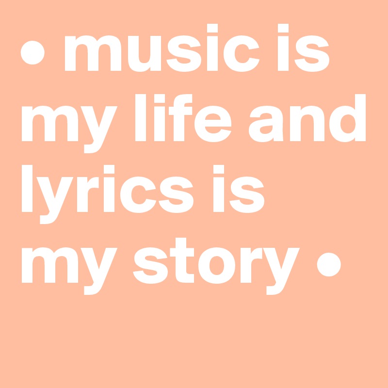 • music is my life and lyrics is my story • 